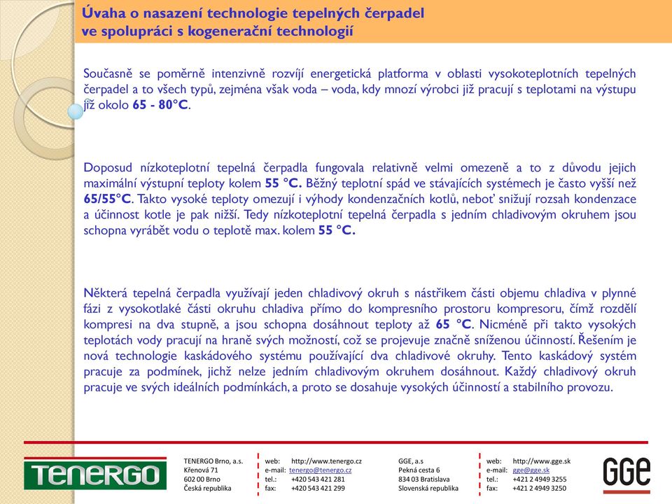 Běžný teplotní spád ve stávajících systémech je často vyšší než 65/55 C. Takto vysoké teploty omezují i výhody kondenzačních kotlů, neboť snižují rozsah kondenzace a účinnost kotle je pak nižší.