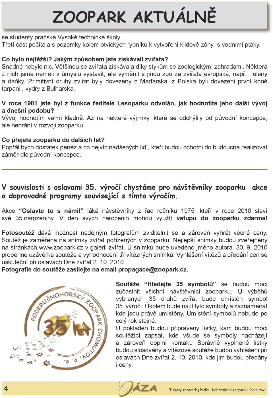 Některá z nich jsme neměli v úmyslu vystavit, ale vyměnit s jinou zoo za zvířata evropská, např. jeleny a daňky.