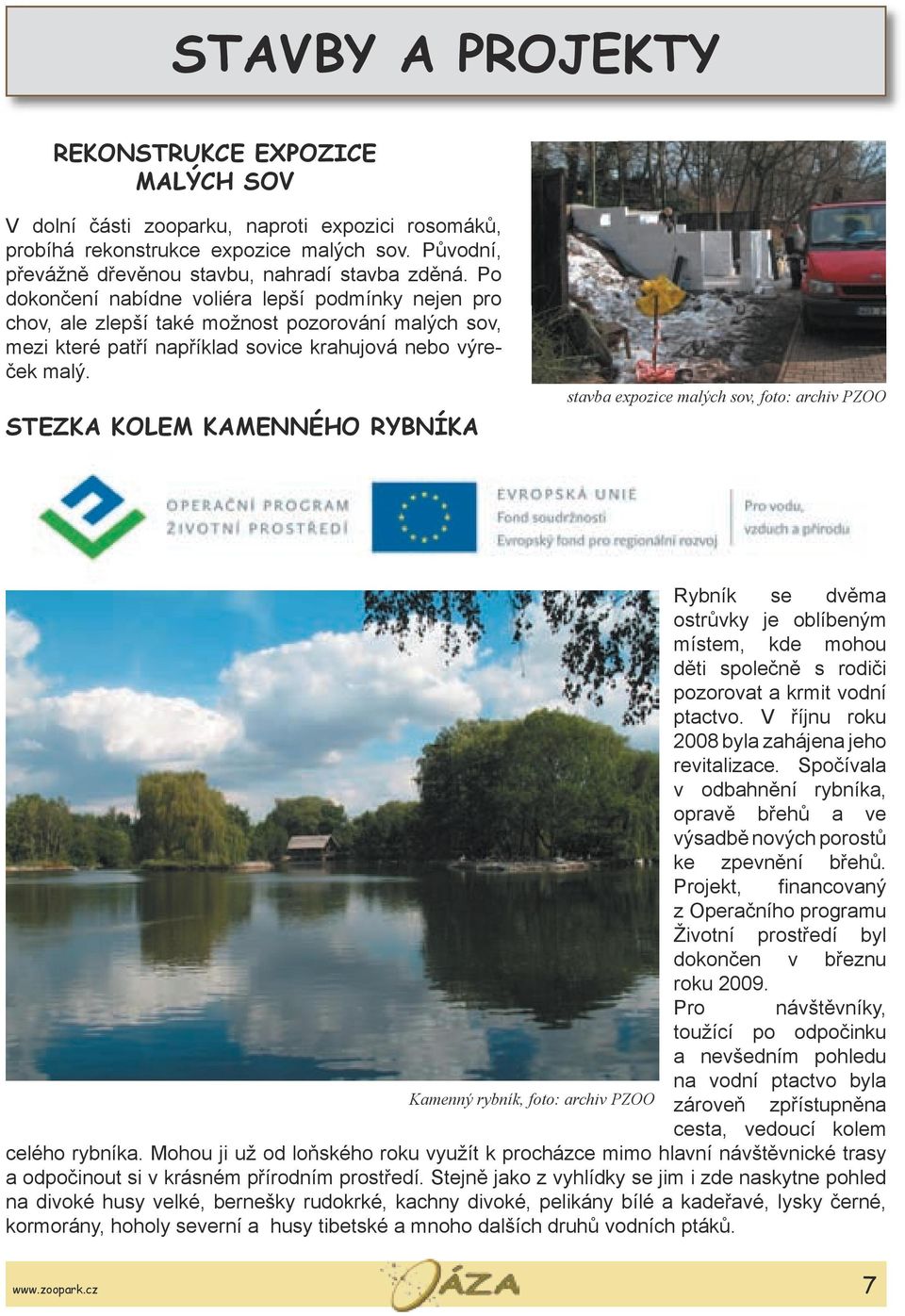 STEZKA KOLEM KAMENNÉHO RYBNÍKA stavba expozice malých sov, foto: archiv PZOO Rybník se dvěma ostrůvky je oblíbeným místem, kde mohou děti společně s rodiči pozorovat a krmit vodní ptactvo.