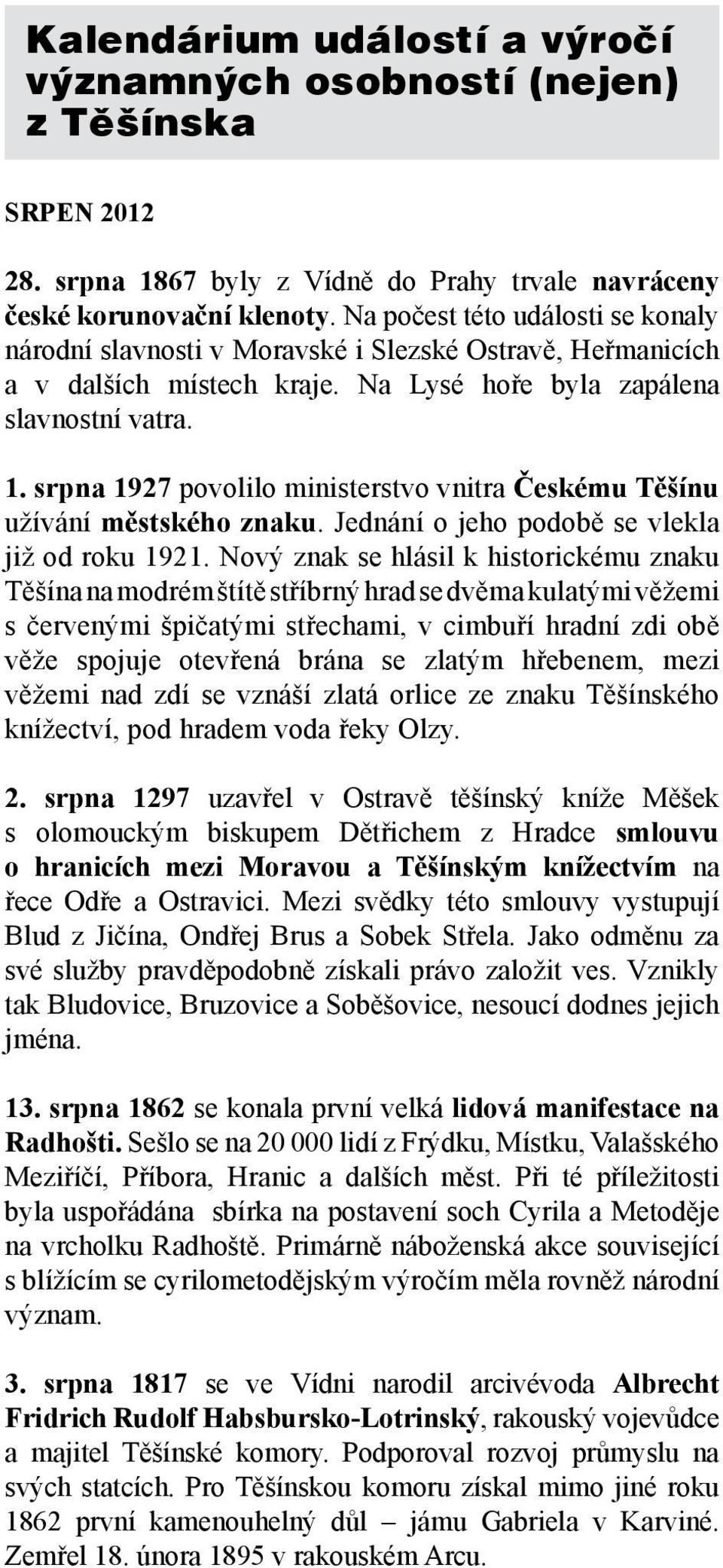 srpna 1927 povolilo ministerstvo vnitra Českému Těšínu užívání městského znaku. Jednání o jeho podobě se vlekla již od roku 1921.