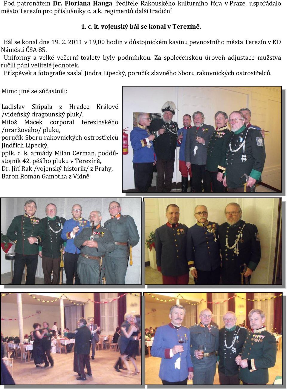 ostrostřelců Jindřich Lipecký, pplk. c. k. armády Milan Cerman, poddůstojník 42. pěšího pluku v Terezíně, Dr. Jiří Rak /vojenský historik/ z Prahy, Baron Roman Gamotha z Vídně. 1. c. k. vojenský bál se konal v Terezíně.