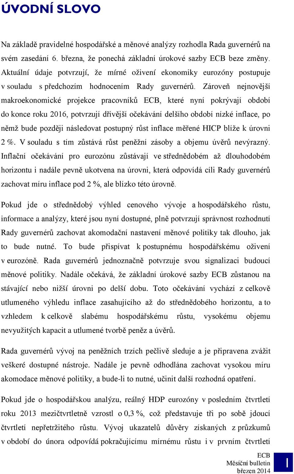 Zároveň nejnovější makroekonomické projekce pracovníků, které nyní pokrývají období do konce roku 2016, potvrzují dřívější očekávání delšího období nízké inflace, po němž bude později následovat