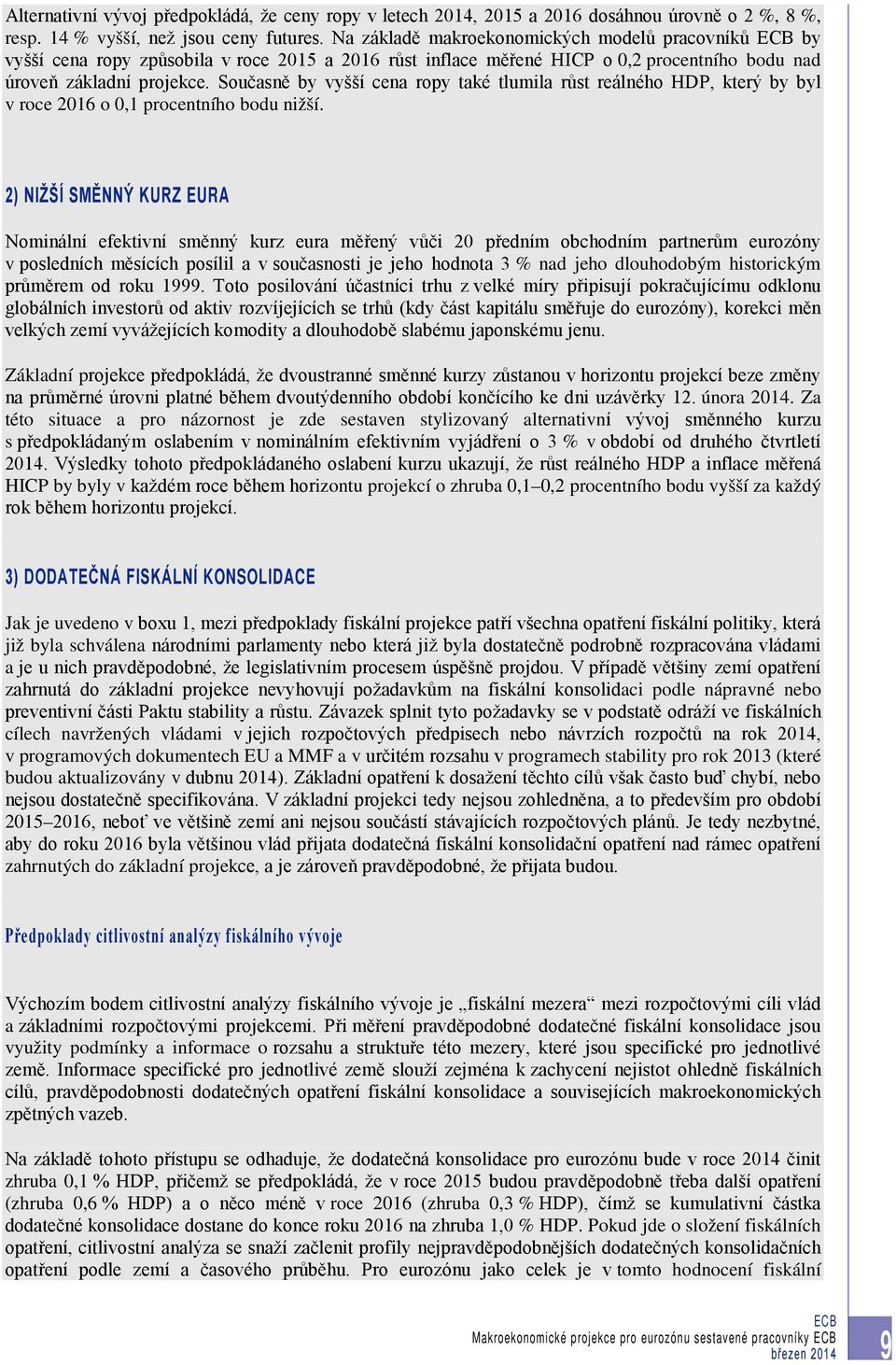 Současně by vyšší cena ropy také tlumila růst reálného HDP, který by byl v roce 2016 o 0,1 procentního bodu nižší.