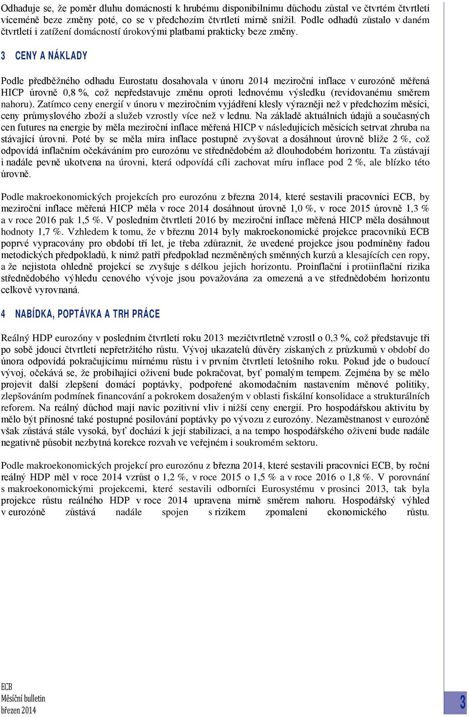 3 CENY A NÁKLADY Podle předběžného odhadu Eurostatu dosahovala v únoru 2014 meziroční inflace v eurozóně měřená HICP úrovně 0,8 %, což nepředstavuje změnu oproti lednovému výsledku (revidovanému