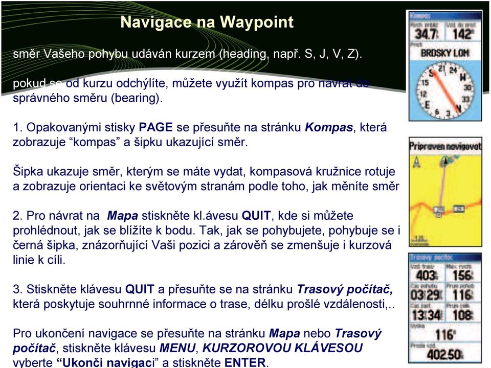 Opakovanými stisky PAGE se přesuňte na stránku Kompas, která zobrazuje kompas a šipku ukazující směr.