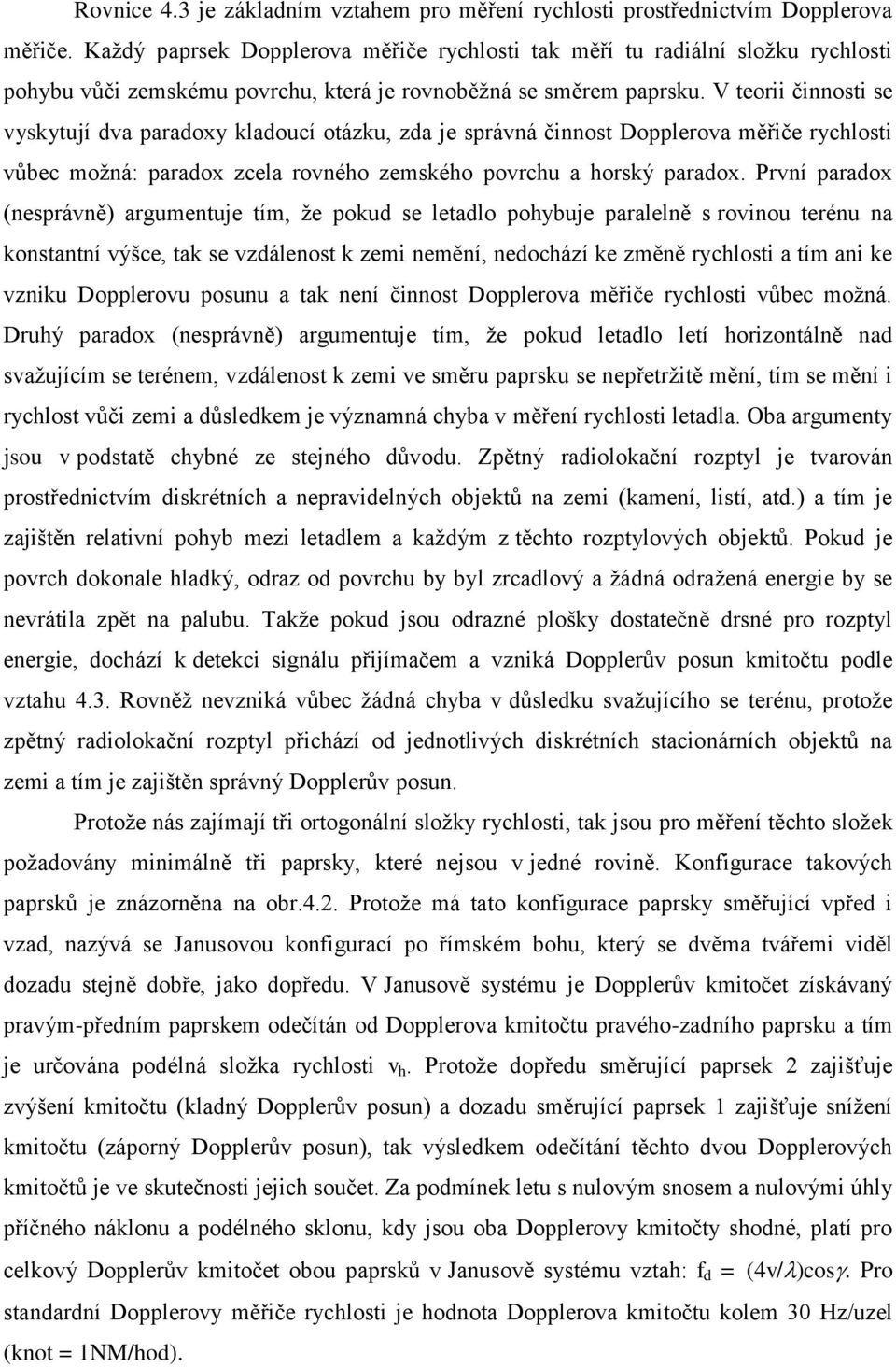 V teorii činnosti se yskytují a paraoxy klaoucí otázku, za je spráná činnost Doppleroa měřiče ryclosti ůbec možná: paraox zcela ronéo zemskéo porcu a orský paraox.