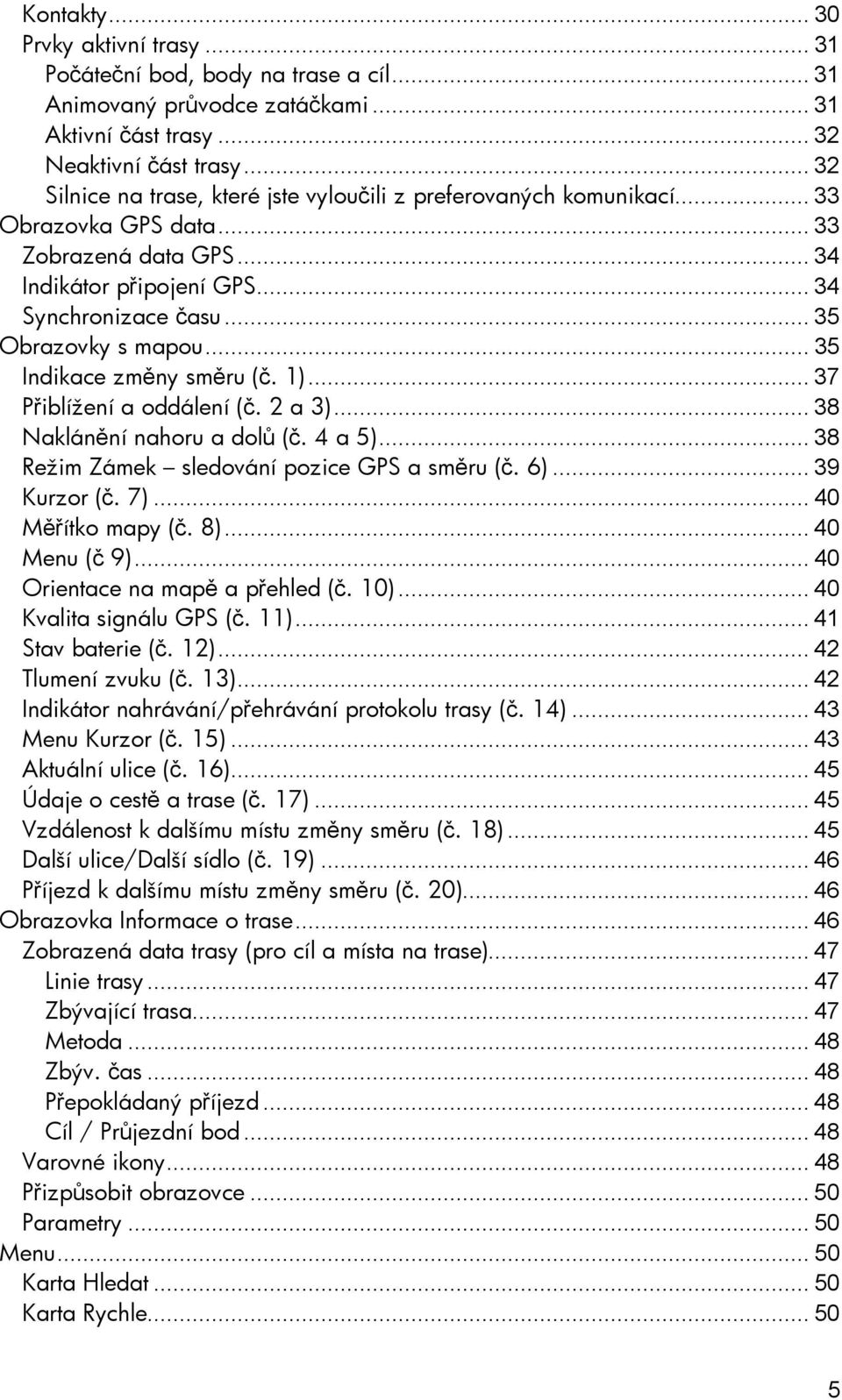 .. 35 Indikace změny směru (č. 1)... 37 Přiblížení a oddálení (č. 2 a 3)... 38 Naklánění nahoru a dolů (č. 4 a 5)... 38 Režim Zámek sledování pozice GPS a směru (č. 6)... 39 Kurzor (č. 7).