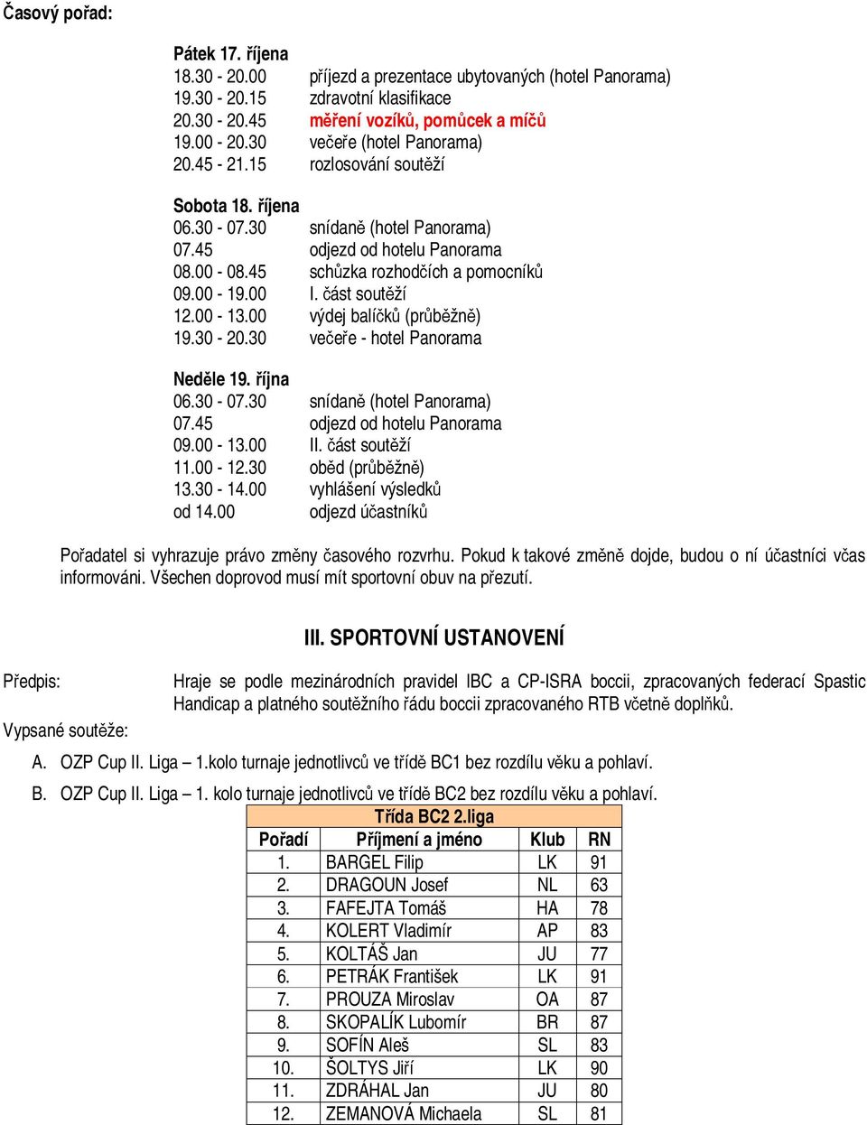 00 I. část soutěží 12.00-13.00 výdej balíčků (průběžně) 19.30-20.30 večeře - hotel Panorama Neděle 19. října 06.30-07.30 snídaně (hotel Panorama) 07.45 odjezd od hotelu Panorama 09.00-13.00 II.