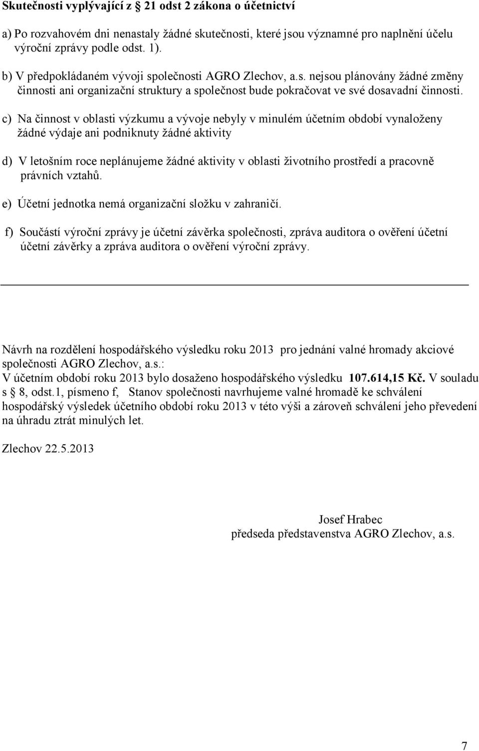 c) Na činnost v oblasti výzkumu a vývoje nebyly v minulém účetním období vynaloženy žádné výdaje ani podniknuty žádné aktivity d) V letošním roce neplánujeme žádné aktivity v oblasti životního