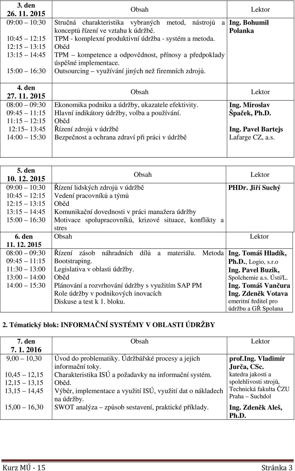 2015 12:15 13:45 Ekonomika podniku a údržby, ukazatele efektivity. Hlavní indikátory údržby, volba a používání. Řízení zdrojů v údržbě Bezpečnost a ochrana zdraví při práci v údržbě Ing.