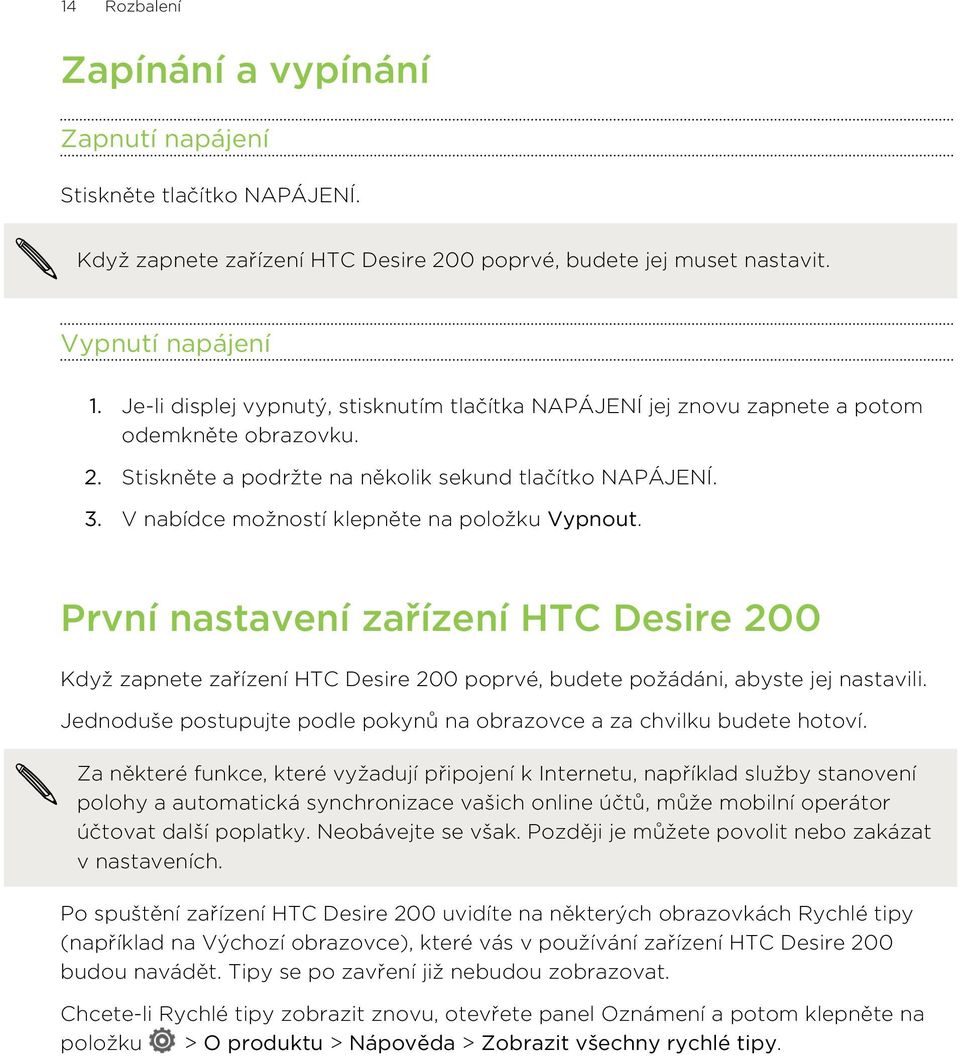 V nabídce možností klepněte na položku Vypnout. První nastavení zařízení HTC Desire 200 Když zapnete zařízení HTC Desire 200 poprvé, budete požádáni, abyste jej nastavili.