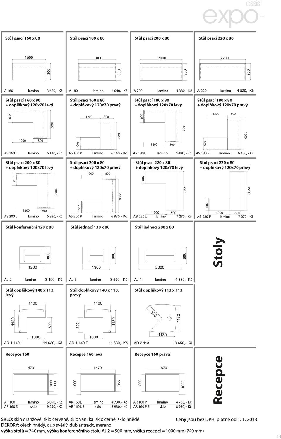 Stůl psací 220 x 80 + doplňkový 120x70 levý Stůl psací 220 x 80 + doplňkový 120x70 pravý 700 2000 2000 700 Stůl konferenční 120 x 80 Stůl jednací 130 x 80 Stůl jednací 200 x 80 Stůl doplňkový 140 x