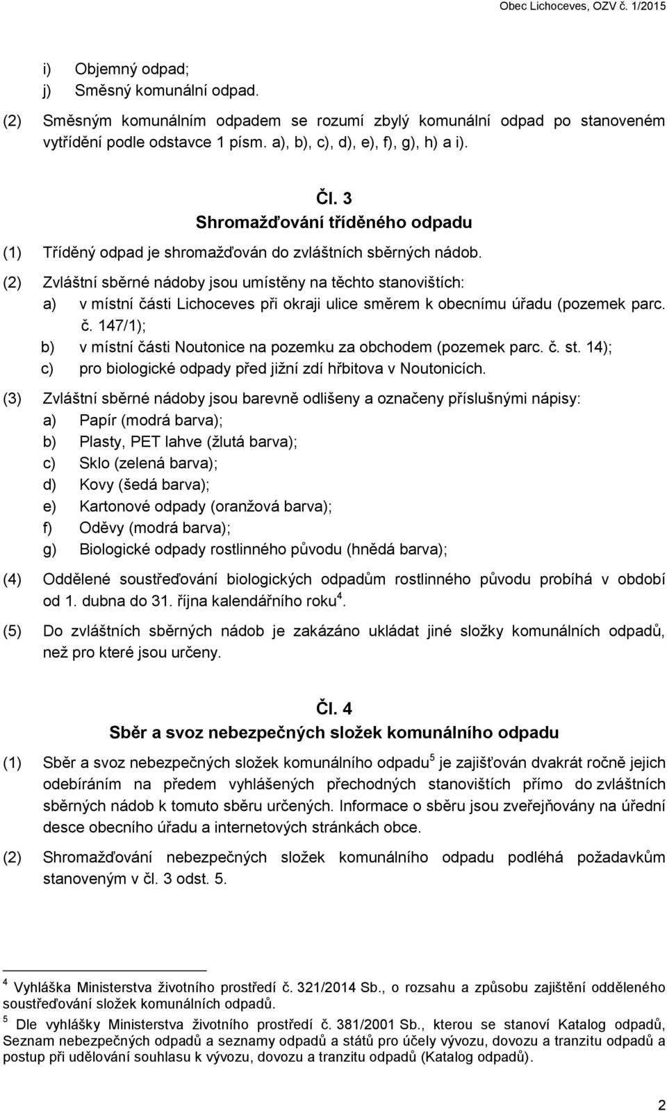 (2) Zvláštní sběrné nádoby jsou umístěny na těchto stanovištích: a) v místní části Lichoceves při okraji ulice směrem k obecnímu úřadu (pozemek parc. č. 147/1); b) v místní části Noutonice na pozemku za obchodem (pozemek parc.