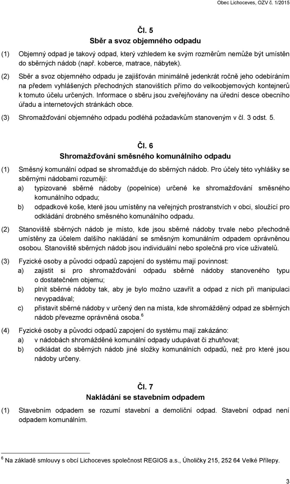 Informace o sběru jsou zveřejňovány na úřední desce obecního úřadu a internetových stránkách obce. (3) Shromažďování objemného odpadu podléhá požadavkům stanoveným v čl. 3 odst. 5. Čl.