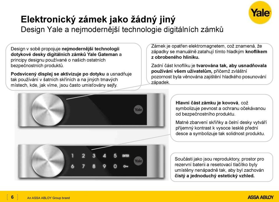 Podsvícený displej se aktivizuje po dotyku a usnadňuje tak používání v šatních skříních a na jiných tmavých místech, kde, jak víme, jsou často umisťovány sejfy.