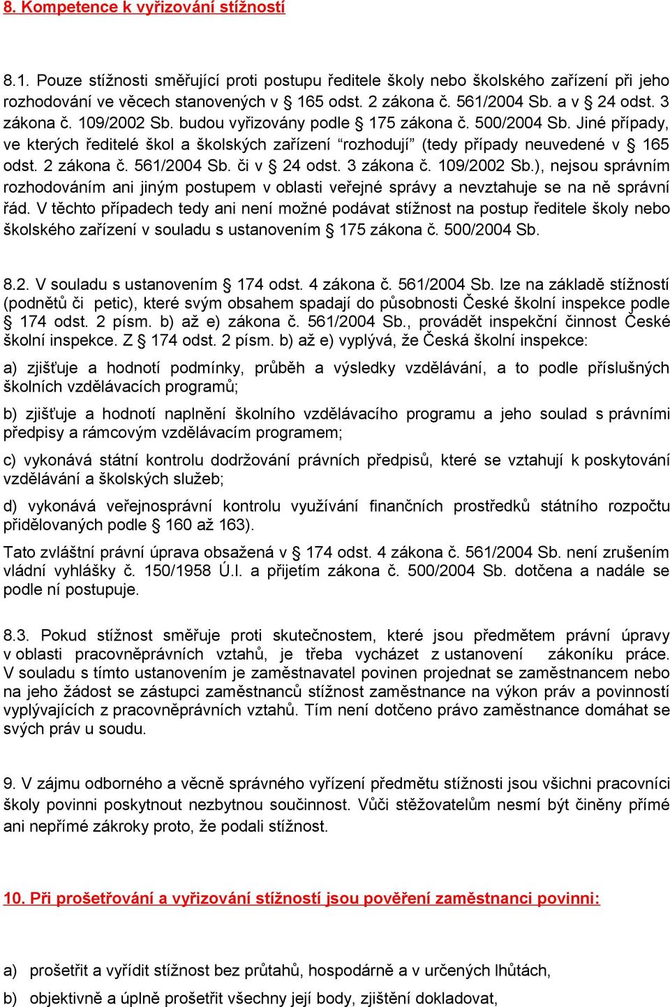 2 zákona č. 561/2004 Sb. či v 24 odst. 3 zákona č. 109/2002 Sb.), nejsou správním rozhodováním ani jiným postupem v oblasti veřejné správy a nevztahuje se na ně správní řád.