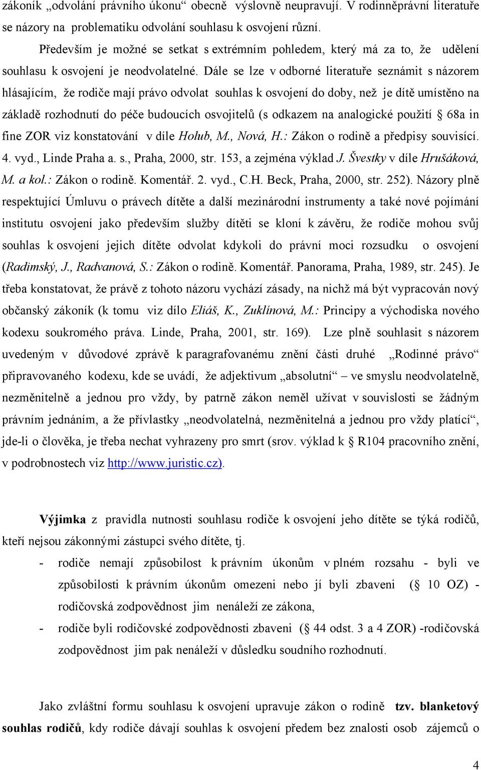 Dále se lze v odborné literatuře seznámit s názorem hlásajícím, že rodiče mají právo odvolat souhlas k osvojení do doby, než je dítě umístěno na základě rozhodnutí do péče budoucích osvojitelů (s