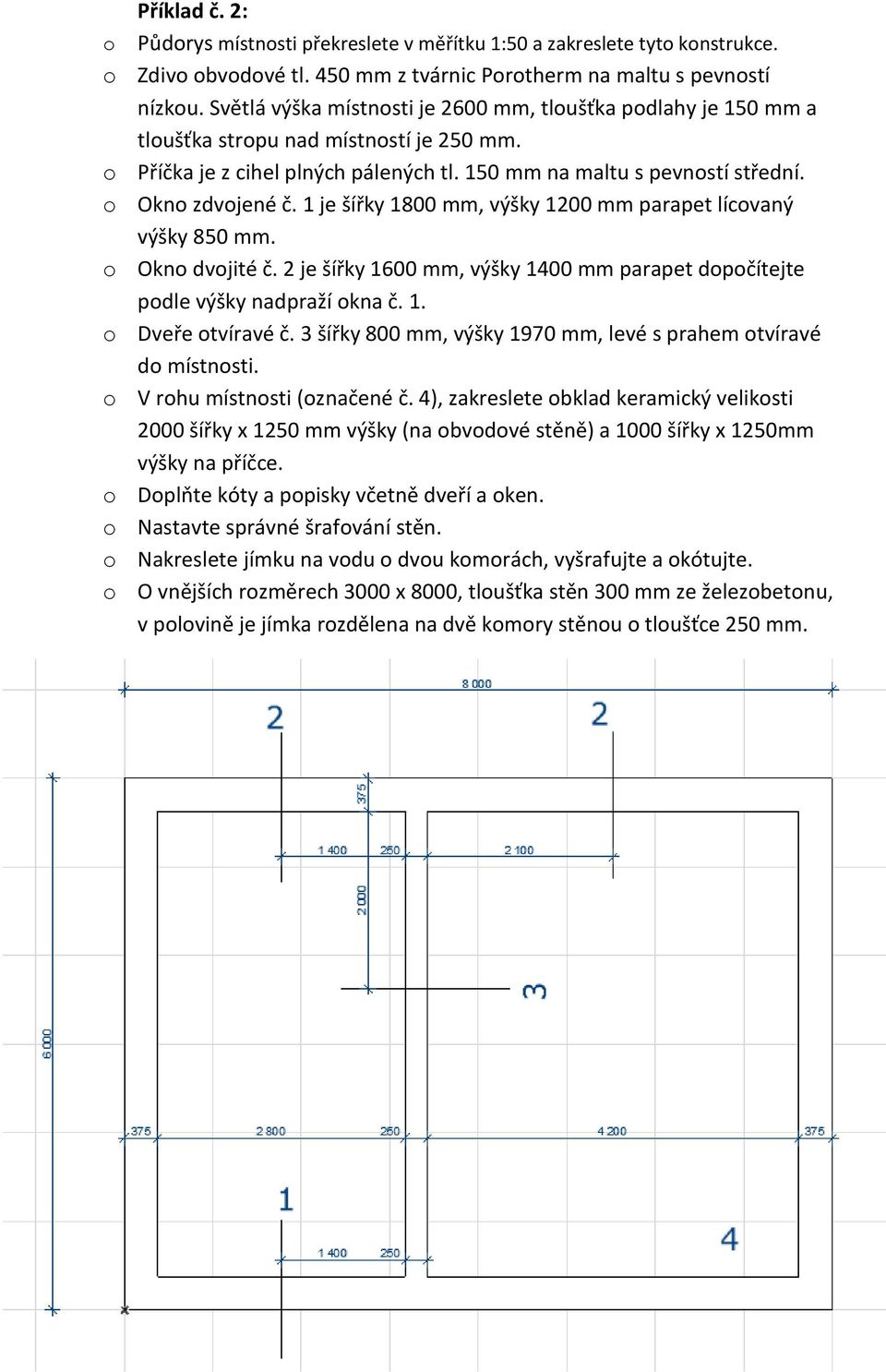 1 je šířky 1800 mm, výšky 1200 mm parapet lícovaný výšky 850 mm. o Okno dvojité č. 2 je šířky 1600 mm, výšky 1400 mm parapet dopočítejte podle výšky nadpraží okna č. 1. o Dveře otvíravé č.