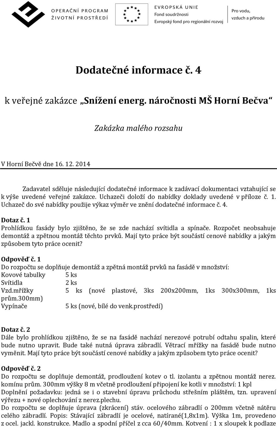 Uchazeč do své nabídky použije výkaz výměr ve znění dodatečné informace č. 4. Dotaz č. 1 Prohlídkou fasády bylo zjištěno, že se zde nachází svítidla a spínače.