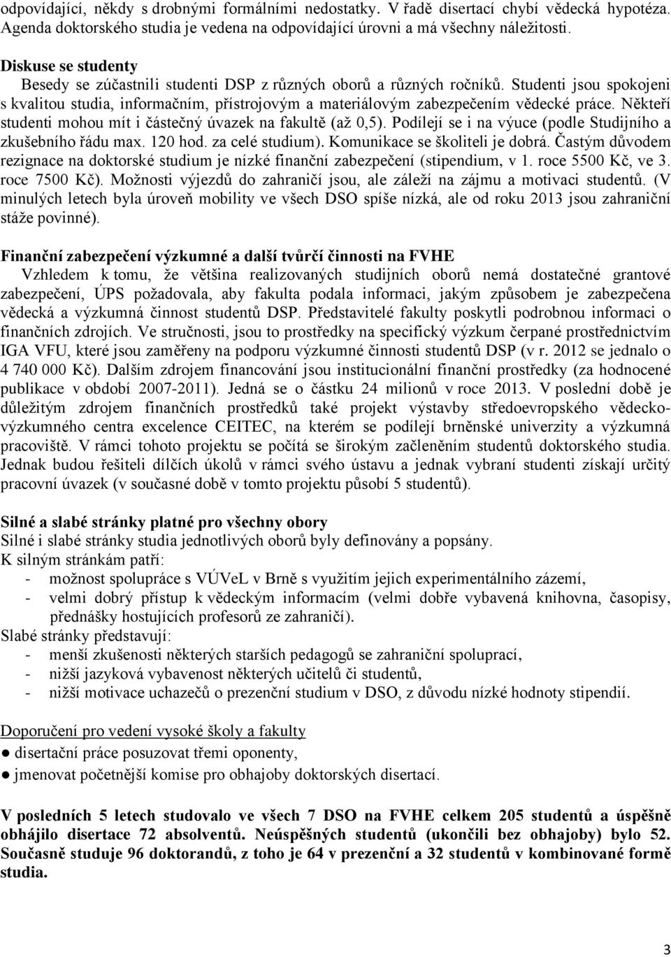 Někteří studenti mohou mít i částečný úvazek na fakultě (až 0,5). Podílejí se i na výuce (podle Studijního a zkušebního řádu max. 120 hod. za celé studium). Komunikace se školiteli je dobrá.