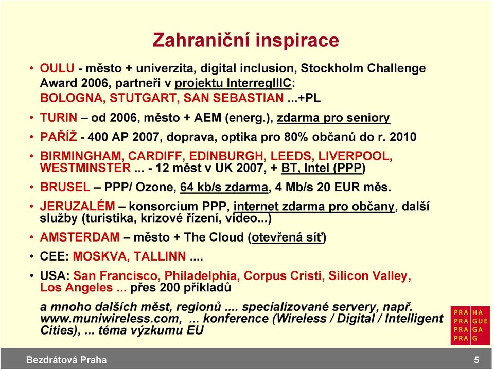 .. - 12 měst v UK 2007, + BT, Intel (PPP) BRUSEL PPP/ Ozone, 64 kb/s zdarma, 4 Mb/s 20 EUR měs. JERUZALÉM konsorcium PPP, internet zdarma pro občany, další služby (turistika, krizové řízení, video.