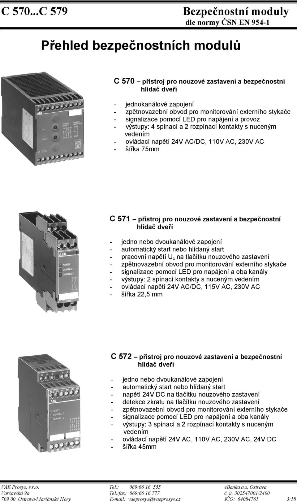 hlídač dveří - jedno nebo dvoukanálové zapojení - automatický start nebo hlídaný start - pracovní napětí U c na tlačítku nouzového zastavení - zpětnovazební obvod pro monitorování externího stykače -