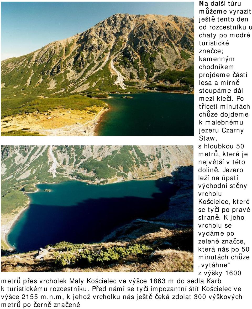 Jezero leží na úpatí východní stěny vrcholu Kościelec, které se tyčí po pravé straně.