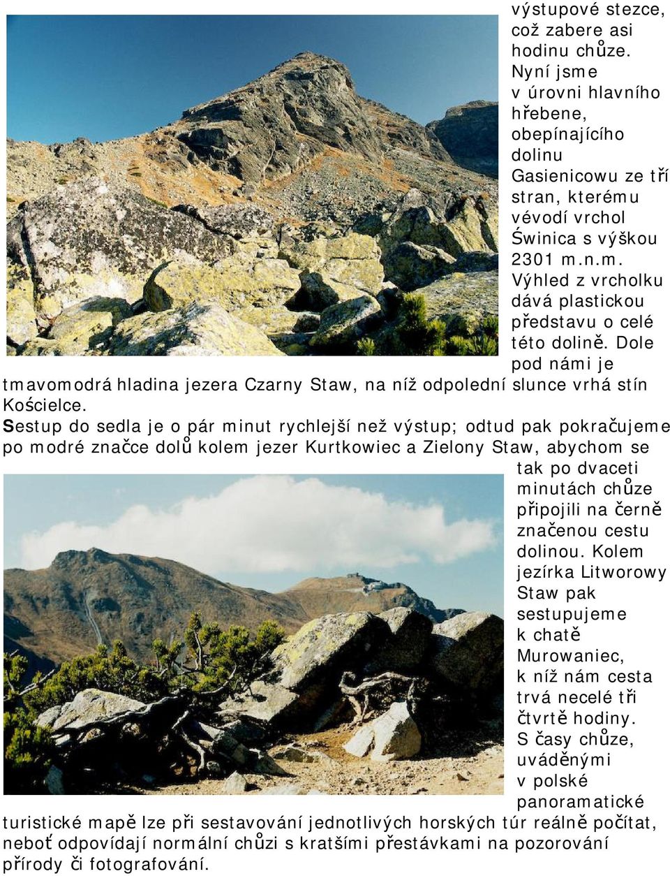 Sestup do sedla je o pár minut rychlejší než výstup; odtud pak pokračujeme po modré značce dolů kolem jezer Kurtkowiec a Zielony Staw, abychom se tak po dvaceti minutách chůze připojili na černě