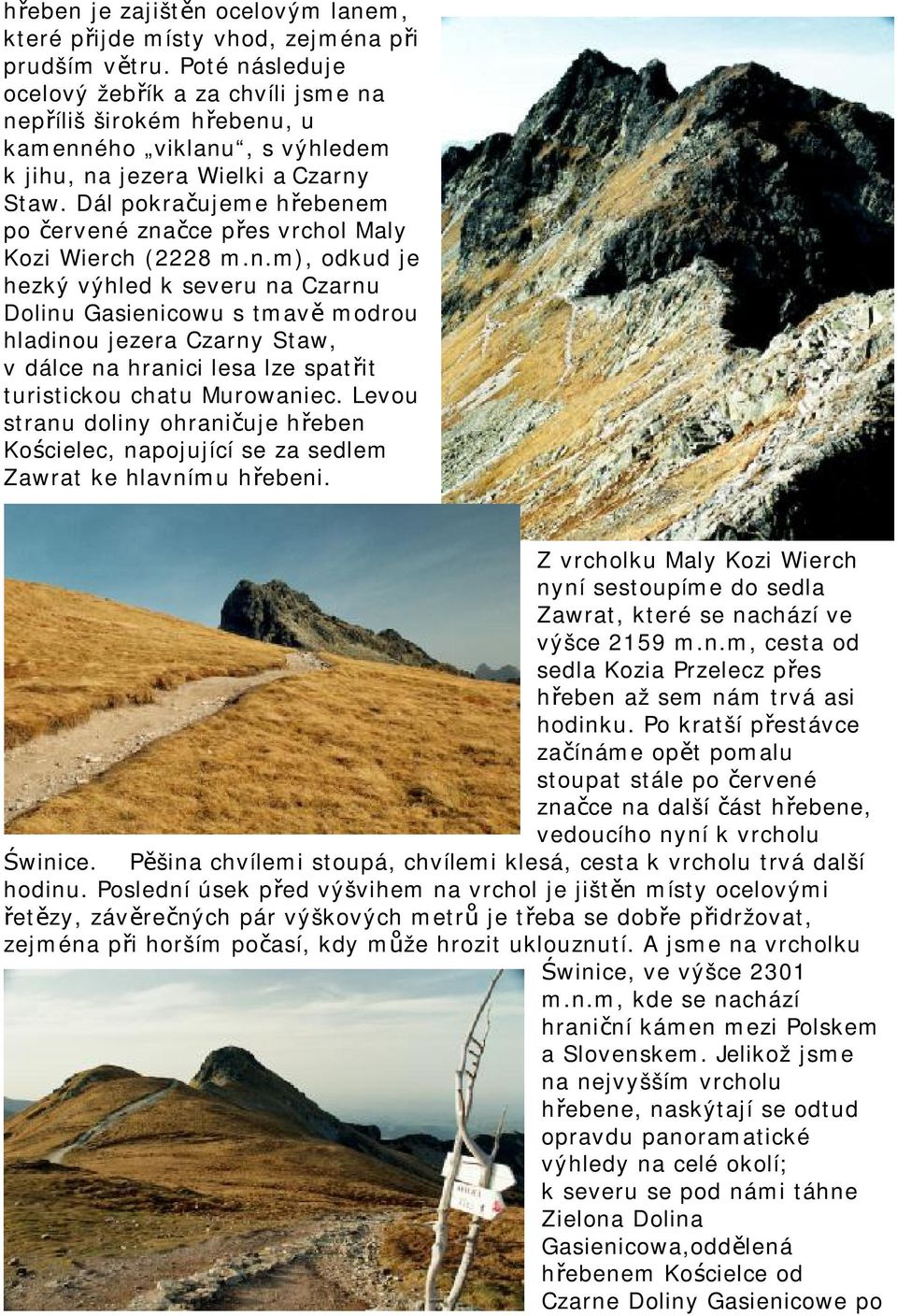 Dál pokračujeme hřebenem po červené značce přes vrchol Maly Kozi Wierch (2228 m.n.m), odkud je hezký výhled k severu na Czarnu Dolinu Gasienicowu s tmavě modrou hladinou jezera Czarny Staw, v dálce na hranici lesa lze spatřit turistickou chatu Murowaniec.