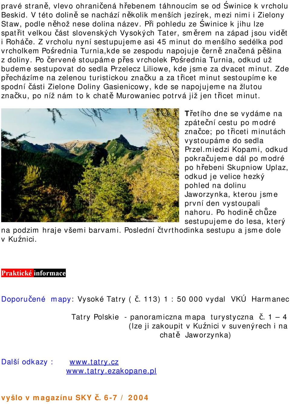 Z vrcholu nyní sestupujeme asi 45 minut do menšího sedélka pod vrcholkem Pośrednia Turnia,kde se zespodu napojuje černě značená pěšina z doliny.