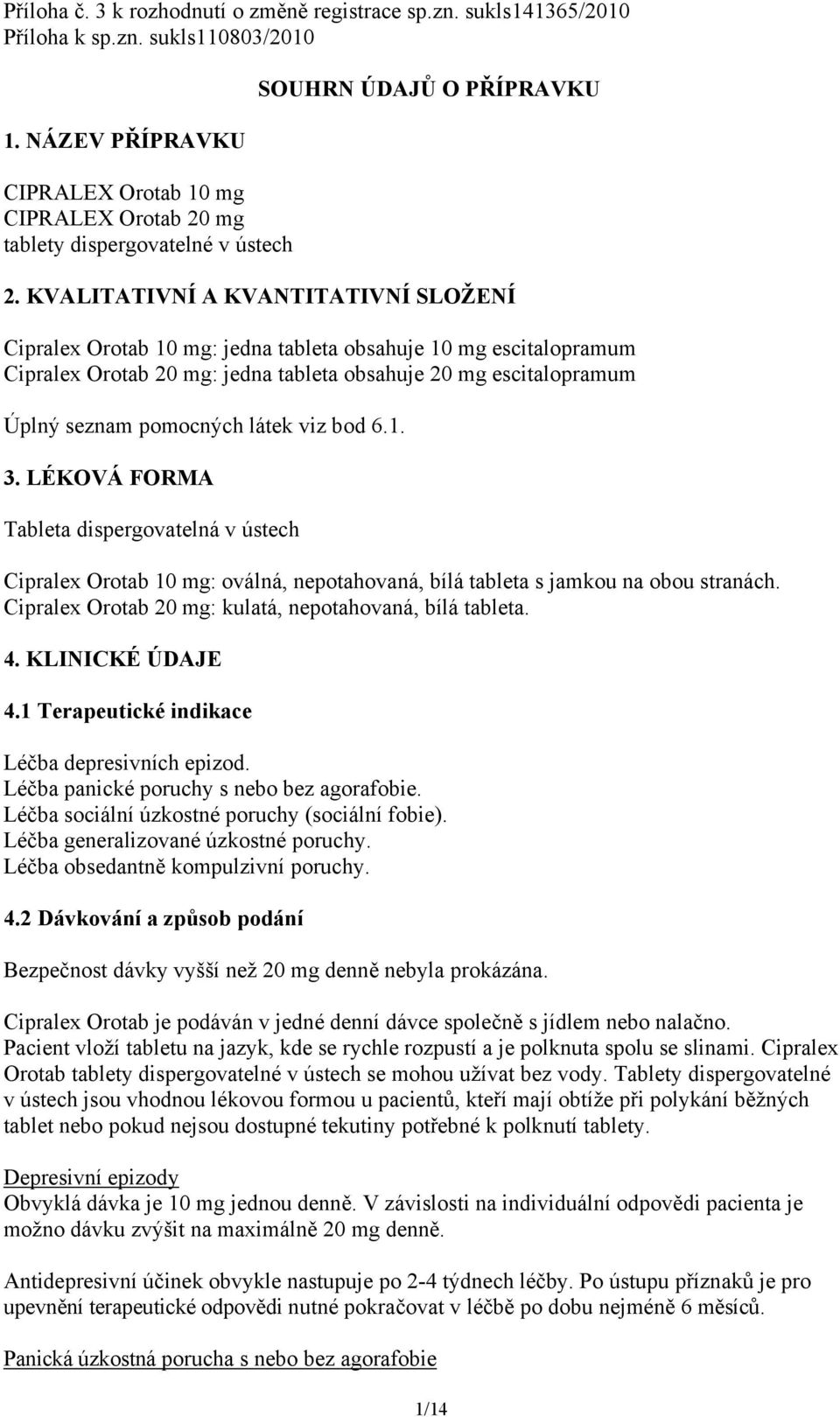 KVALITATIVNÍ A KVANTITATIVNÍ SLOŽENÍ Cipralex Orotab 10 mg: jedna tableta obsahuje 10 mg escitalopramum Cipralex Orotab 20 mg: jedna tableta obsahuje 20 mg escitalopramum Úplný seznam pomocných látek