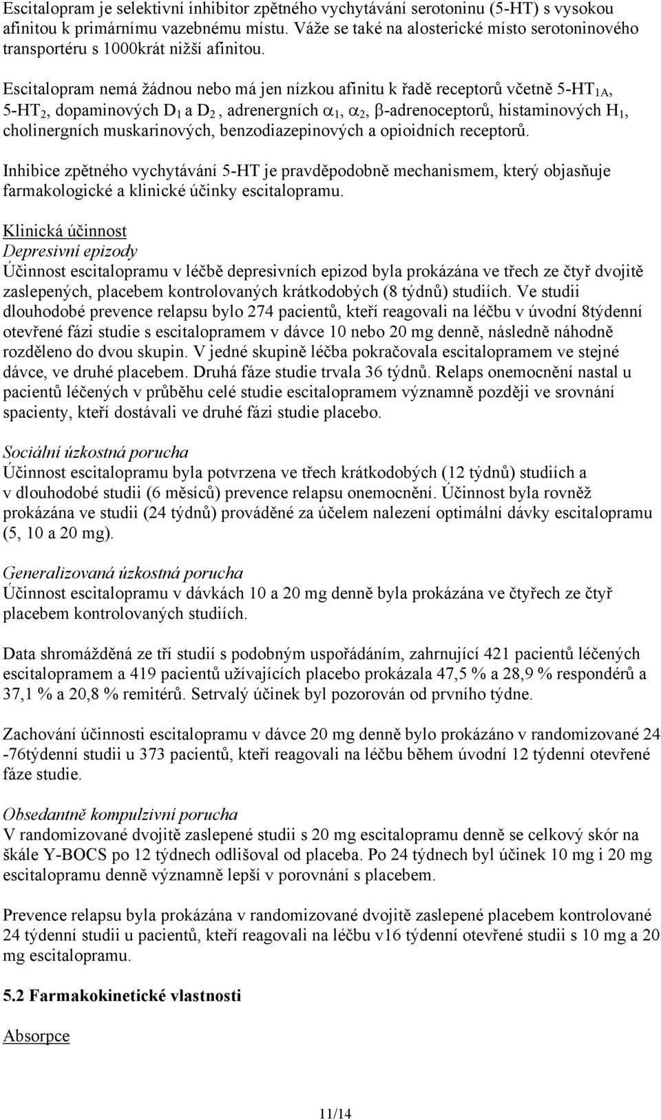 Escitalopram nemá žádnou nebo má jen nízkou afinitu k řadě receptorů včetně 5-HT 1A, 5-HT 2, dopaminových D 1 a D 2, adrenergních 1, 2, -adrenoceptorů, histaminových H 1, cholinergních muskarinových,