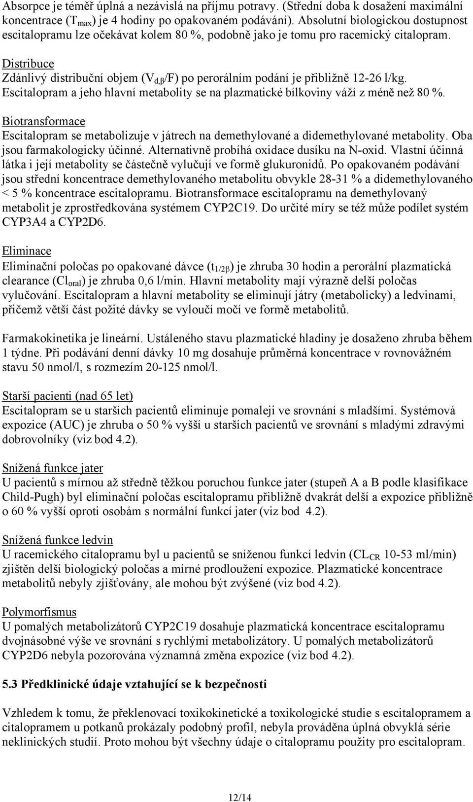 Distribuce Zdánlivý distribuční objem (V d,β /F) po perorálním podání je přibližně 12-26 l/kg. Escitalopram a jeho hlavní metabolity se na plazmatické bílkoviny váží z méně než 80 %.