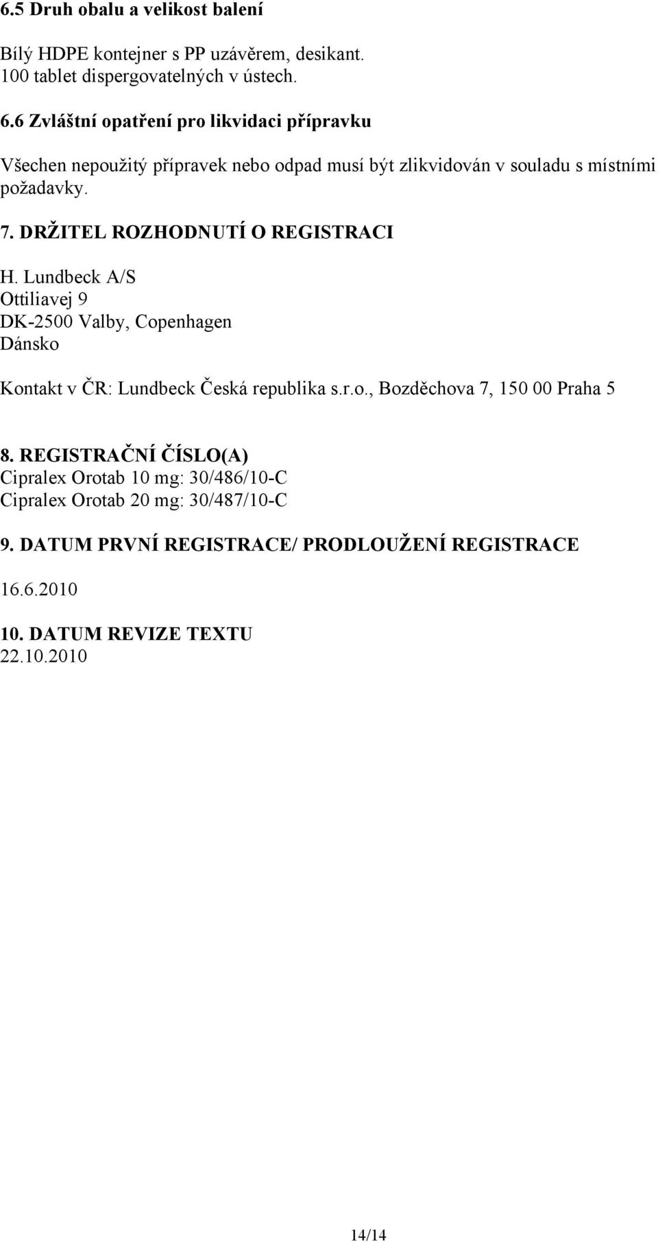 DRŽITEL ROZHODNUTÍ O REGISTRACI H. Lundbeck A/S Ottiliavej 9 DK-2500 Valby, Copenhagen Dánsko Kontakt v ČR: Lundbeck Česká republika s.r.o., Bozděchova 7, 150 00 Praha 5 8.