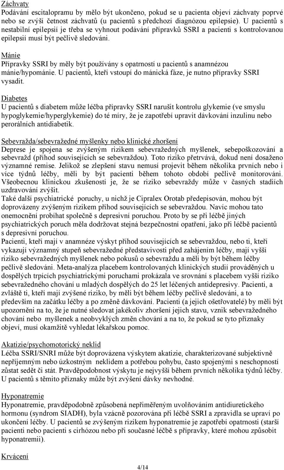 Mánie Přípravky SSRI by měly být používány s opatrností u pacientů s anamnézou mánie/hypománie. U pacientů, kteří vstoupí do mánická fáze, je nutno přípravky SSRI vysadit.