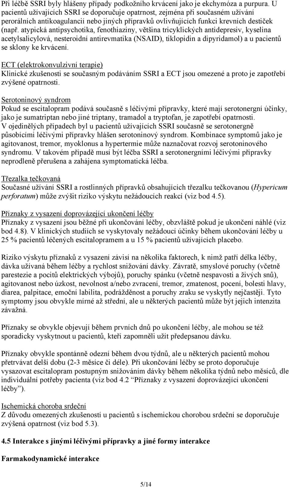 atypická antipsychotika, fenothiaziny, většina tricyklických antidepresiv, kyselina acetylsalicylová, nesteroidní antirevmatika (NSAID), tiklopidin a dipyridamol) a u pacientů se sklony ke krvácení.