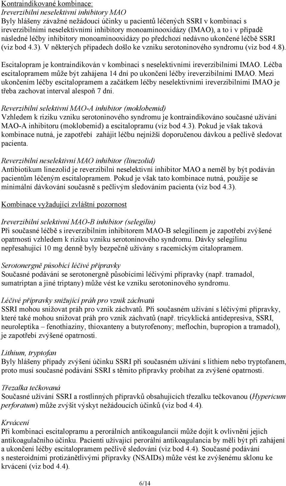 V některých případech došlo ke vzniku serotoninového syndromu (viz bod 4.8). Escitalopram je kontraindikován v kombinaci s neselektivními ireverzibilními IMAO.