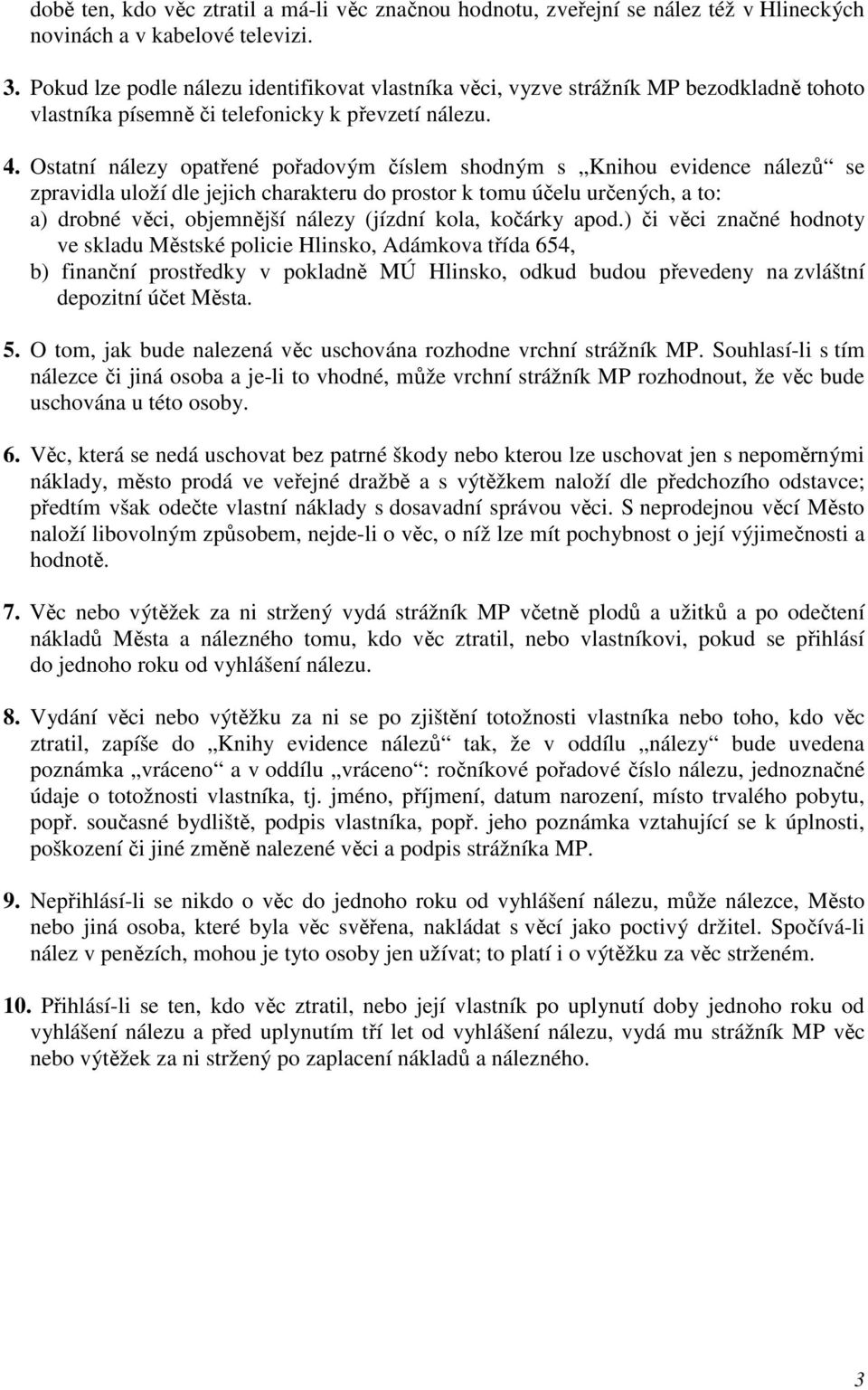 Ostatní nálezy opatřené pořadovým číslem shodným s Knihou evidence nálezů se zpravidla uloží dle jejich charakteru do prostor k tomu účelu určených, a to: a) drobné věci, objemnější nálezy (jízdní