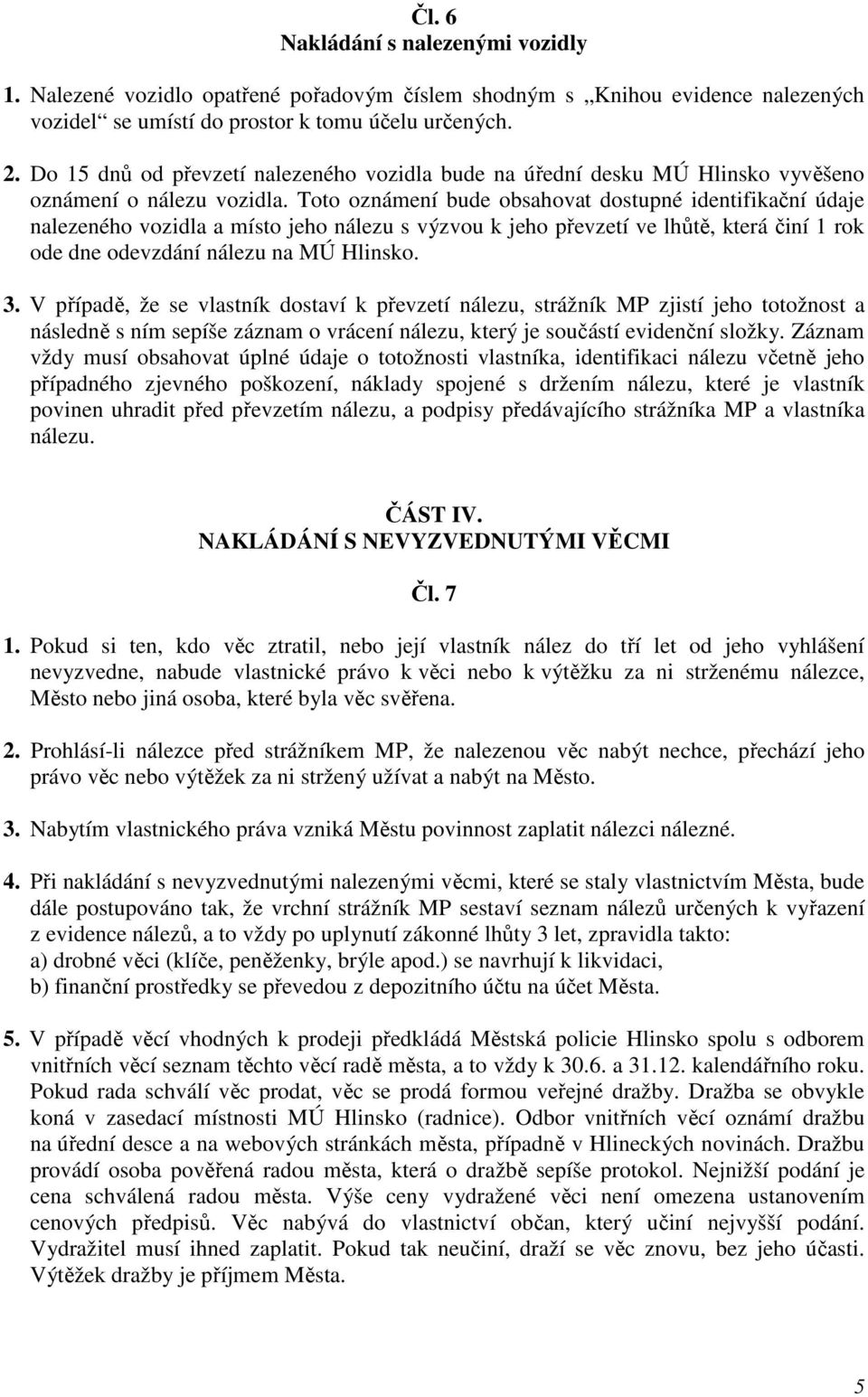 Toto oznámení bude obsahovat dostupné identifikační údaje nalezeného vozidla a místo jeho nálezu s výzvou k jeho převzetí ve lhůtě, která činí 1 rok ode dne odevzdání nálezu na MÚ Hlinsko. 3.