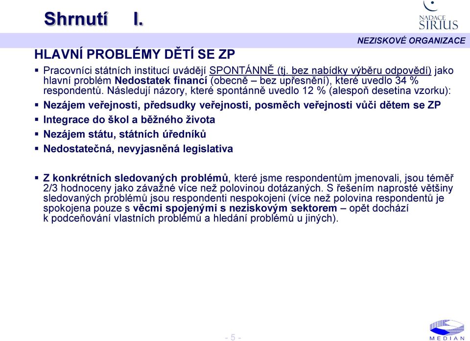 Následují názory, které spontánně uvedlo 12 % (alespoň desetina vzorku): Nezájem veřejnosti, předsudky veřejnosti, posměch veřejnosti vůči dětem se ZP Integrace do škol a běžného života Nezájem