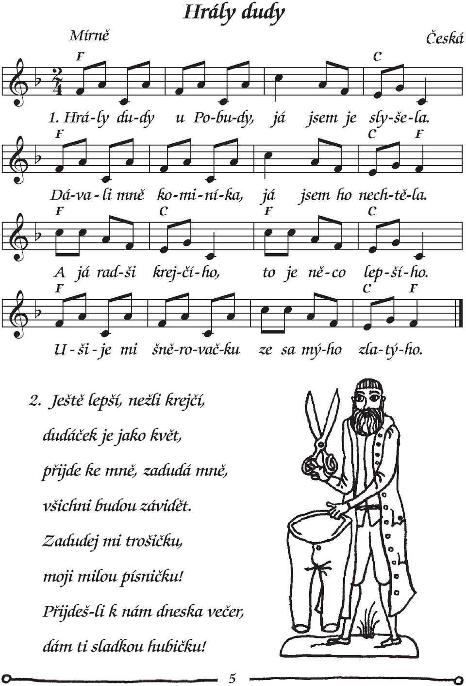 závidět. Zadudej mi trošičku, moji milou písničku!