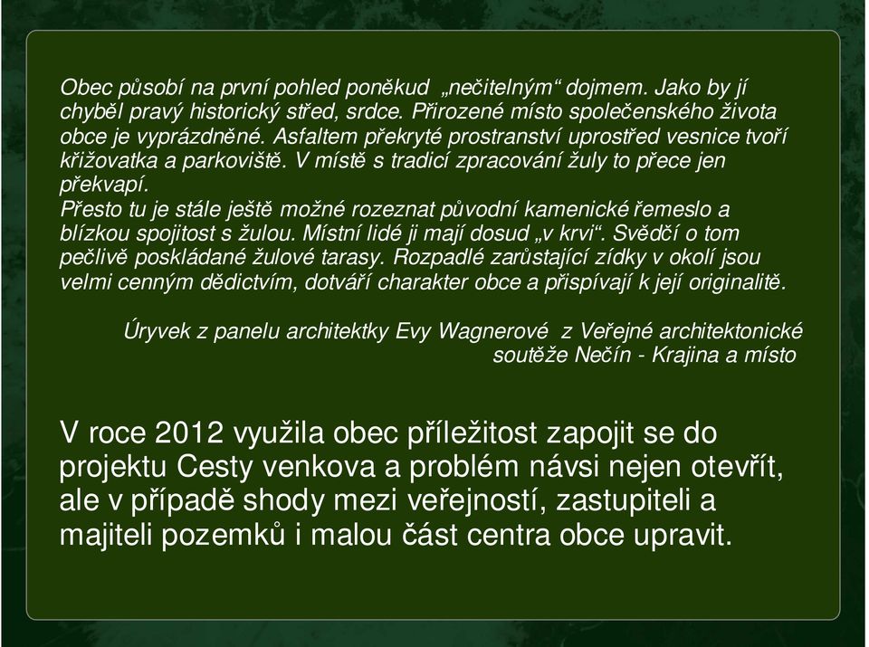 Přesto tu je stále ještě možné rozeznat původní kamenickéřemeslo a blízkou spojitost s žulou. Místní lidé ji mají dosud v krvi. Svědčí o tom pečlivě poskládané žulové tarasy.