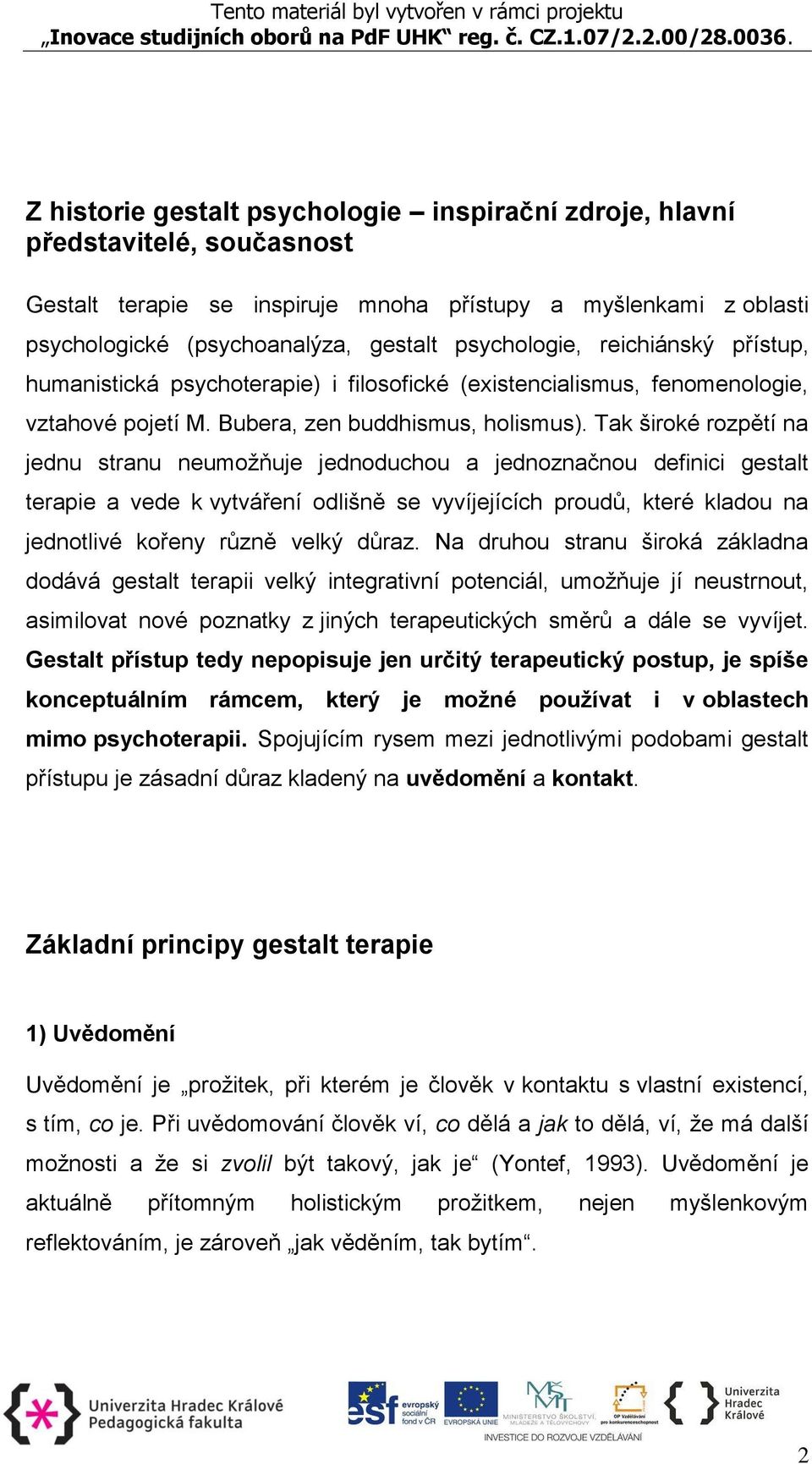 Tak široké rozpětí na jednu stranu neumožňuje jednoduchou a jednoznačnou definici gestalt terapie a vede k vytváření odlišně se vyvíjejících proudů, které kladou na jednotlivé kořeny různě velký