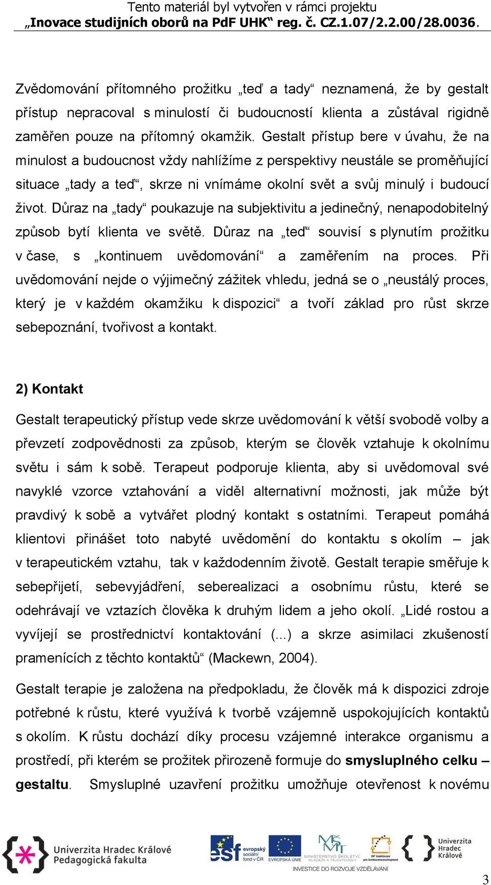 Důraz na tady poukazuje na subjektivitu a jedinečný, nenapodobitelný způsob bytí klienta ve světě. Důraz na teď souvisí s plynutím prožitku v čase, s kontinuem uvědomování a zaměřením na proces.