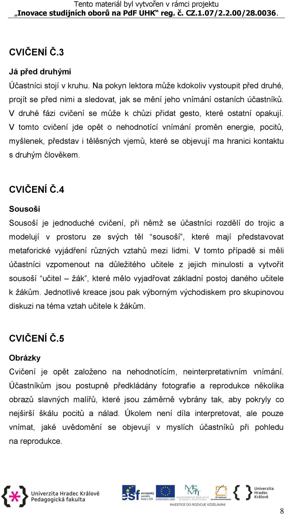 V tomto cvičení jde opět o nehodnotící vnímání proměn energie, pocitů, myšlenek, představ i tělěsných vjemů, které se objevují ma hranici kontaktu s druhým člověkem. CVIČENÍ Č.