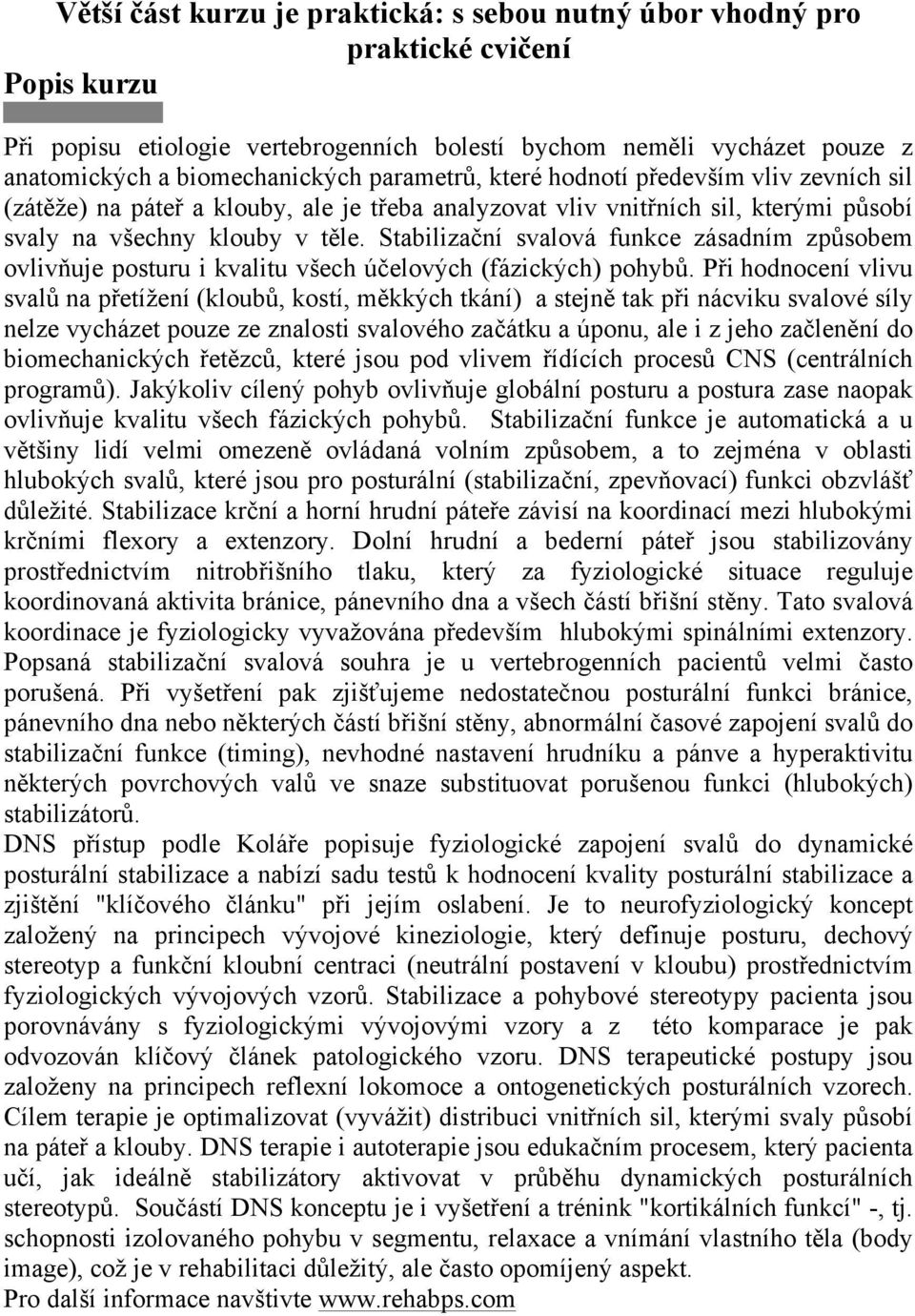 eba analyzovat vliv vnit!ních sil, kter#mi p$sobí svaly na v%echny klouby v t"le. Stabiliza'ní svalová funkce zásadním zp$sobem ovliv(uje posturu i kvalitu v%ech ú'elov#ch (fázick#ch) pohyb$. P!