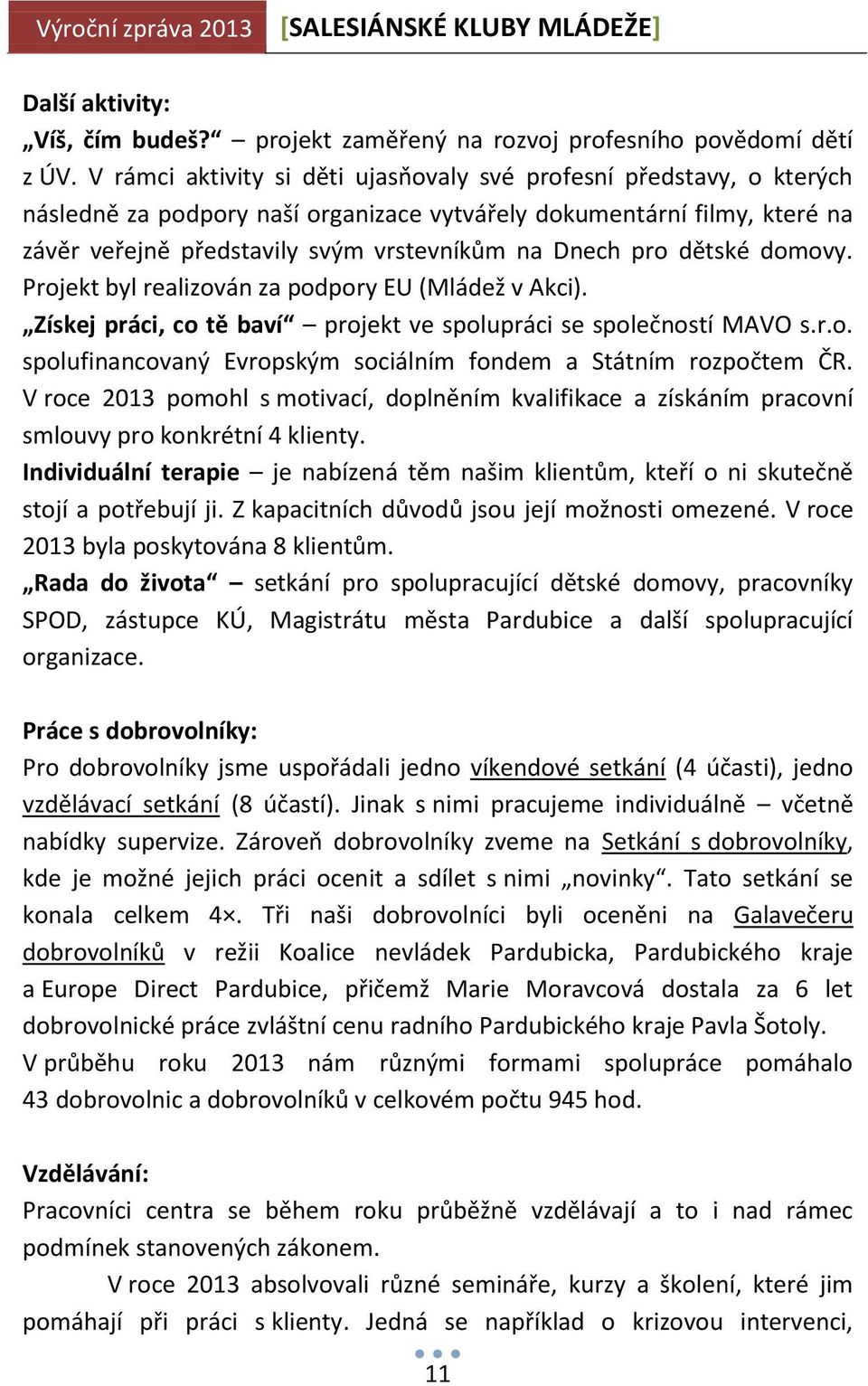 pro dětské domovy. Projekt byl realizován za podpory EU (Mládež v Akci). Získej práci, co tě baví projekt ve spolupráci se společností MAVO s.r.o. spolufinancovaný Evropským sociálním fondem a Státním rozpočtem ČR.