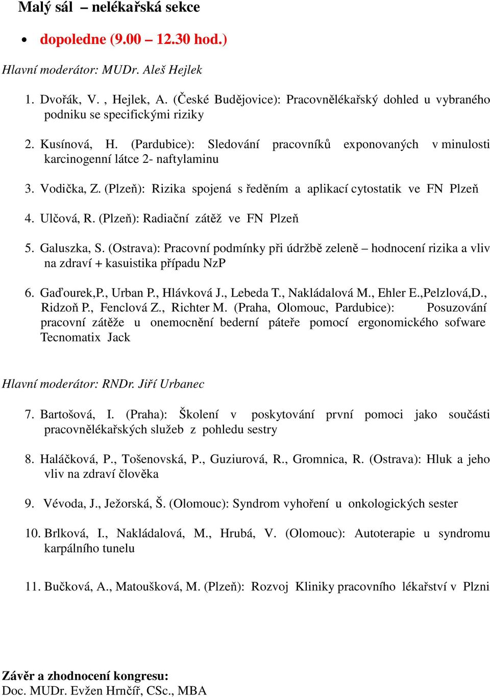 Vodička, Z. (Plzeň): Rizika spojená s ředěním a aplikací cytostatik ve FN Plzeň 4. Ulčová, R. (Plzeň): Radiační zátěž ve FN Plzeň 5. Galuszka, S.