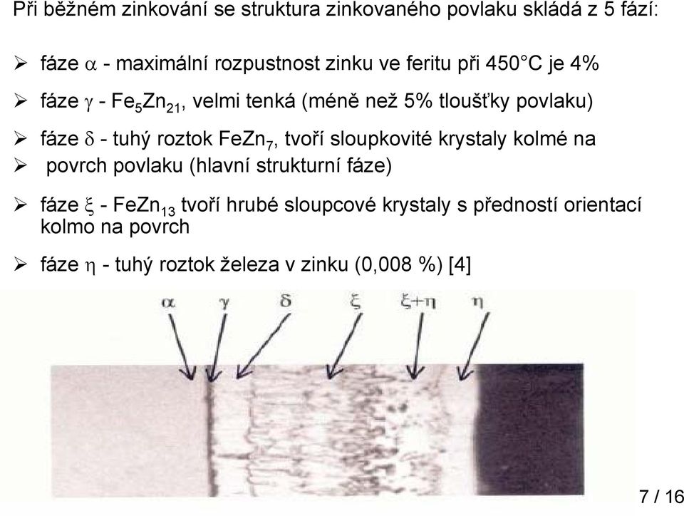 FeZn 7, tvoří sloupkovité krystaly kolmé na povrch povlaku (hlavní strukturní fáze) fáze ξ -FeZn 13 tvoří