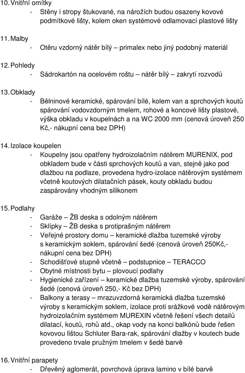 Obklady - Bělninové keramické, spárování bílé, kolem van a sprchových koutů spárování vodovzdorným tmelem, rohové a koncové lišty plastové, výška obkladu v koupelnách a na WC 2000 mm (cenová úroveň